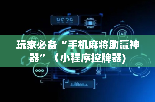 玩家必备“手机麻将助赢神器”（小程序控牌器)