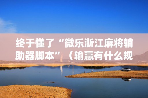 终于懂了“微乐浙江麻将辅助器脚本”（输赢有什么规律)
