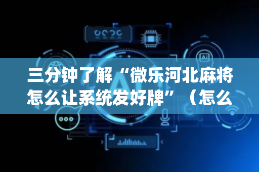 三分钟了解“微乐河北麻将怎么让系统发好牌”（怎么控制输赢)