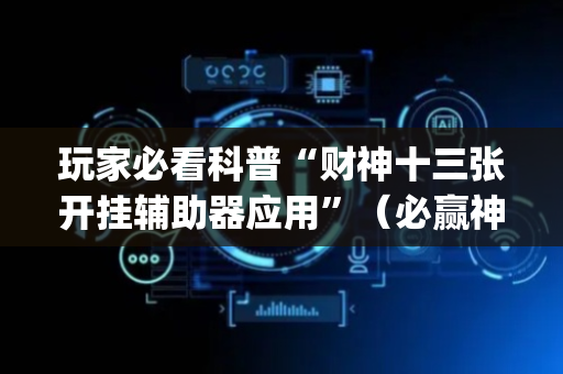玩家必看科普“财神十三张开挂辅助器应用”（必赢神器辅助器)