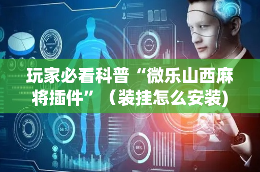 玩家必看科普“微乐山西麻将插件”（装挂怎么安装)