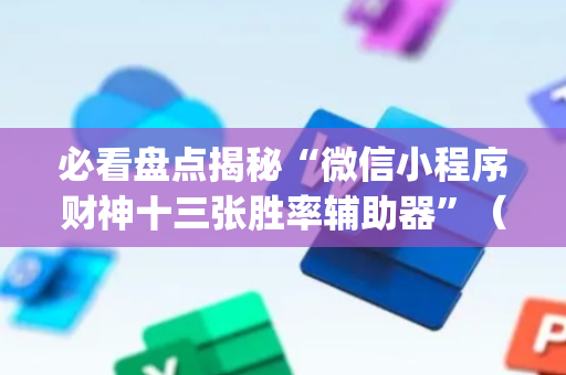 必看盘点揭秘“微信小程序财神十三张胜率辅助器”（开挂辅助器脚本)