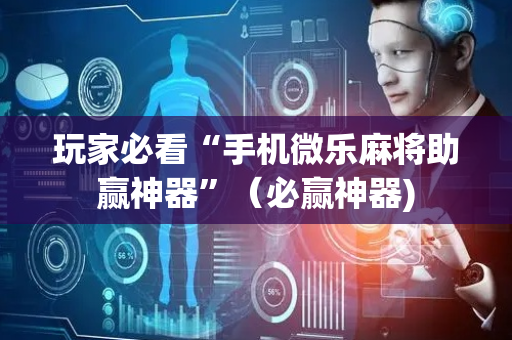 玩家必看“手机微乐麻将助赢神器”（必赢神器)