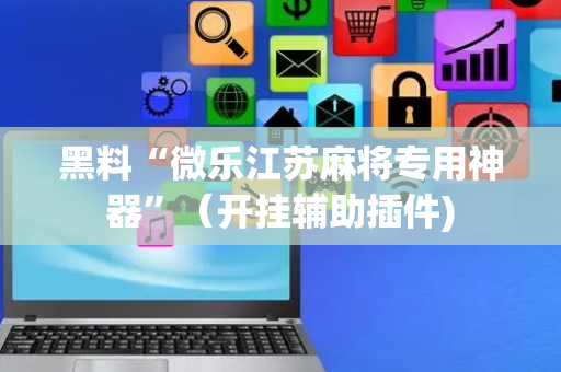 黑料“微乐江苏麻将专用神器”（开挂辅助插件)
