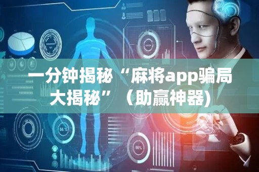 一分钟揭秘“麻将app骗局大揭秘”（助赢神器)