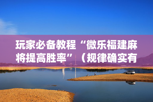 玩家必备教程“微乐福建麻将提高胜率”（规律确实有挂)