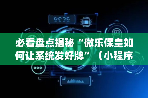 必看盘点揭秘“微乐保皇如何让系统发好牌”（小程序必赢神器)