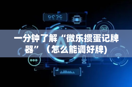 一分钟了解“微乐掼蛋记牌器”（怎么能调好牌)