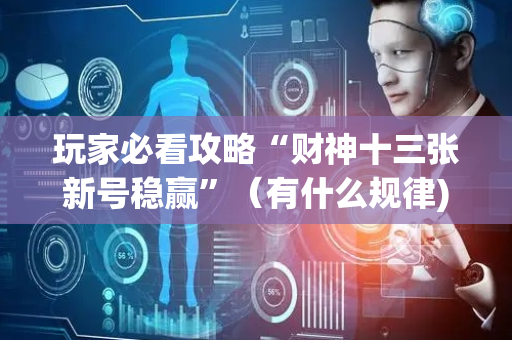 玩家必看攻略“财神十三张新号稳赢”（有什么规律)