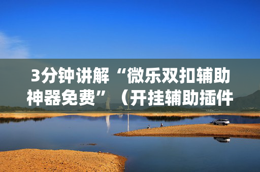 3分钟讲解“微乐双扣辅助神器免费”（开挂辅助插件)