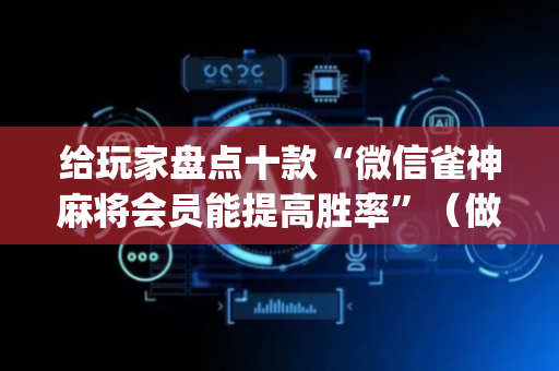 给玩家盘点十款“微信雀神麻将会员能提高胜率”（做弊器软件下载)