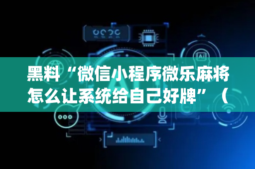 黑料“微信小程序微乐麻将怎么让系统给自己好牌”（助赢神器)