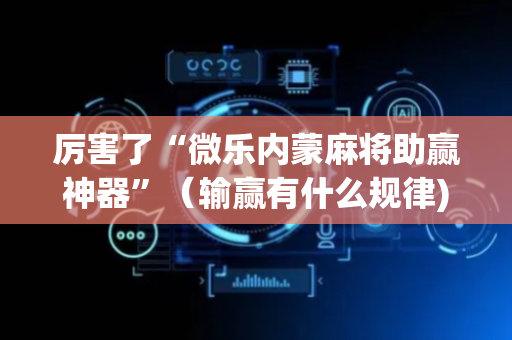 厉害了“微乐内蒙麻将助赢神器”（输赢有什么规律)