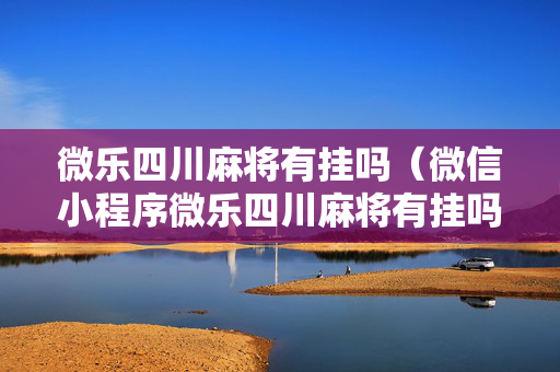 微乐四川麻将有挂吗（微信小程序微乐四川麻将有挂吗）