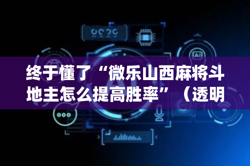 终于懂了“微乐山西麻将斗地主怎么提高胜率”（透明器教程)