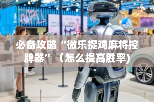 必备攻略“微乐捉鸡麻将控牌器”（怎么提高胜率)