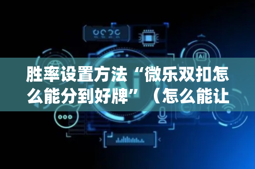 胜率设置方法“微乐双扣怎么能分到好牌”（怎么能让牌好一点)