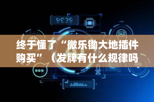 终于懂了“微乐锄大地插件购买”（发牌有什么规律吗)