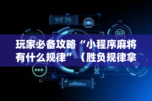 玩家必备攻略“小程序麻将有什么规律”（胜负规律拿好牌)
