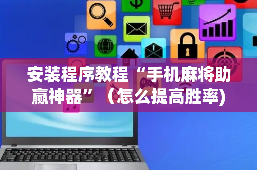 安装程序教程“手机麻将助赢神器”（怎么提高胜率)
