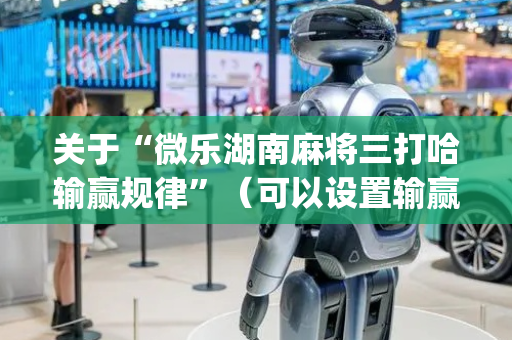 关于“微乐湖南麻将三打哈输赢规律”（可以设置输赢吗)