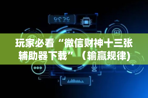 玩家必看“微信财神十三张辅助器下载”（输赢规律)
