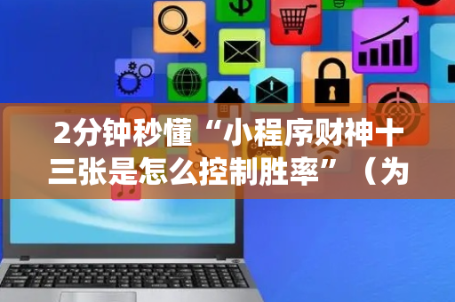 2分钟秒懂“小程序财神十三张是怎么控制胜率”（为什么有人一直赢)