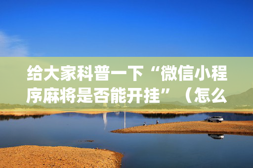 给大家科普一下“微信小程序麻将是否能开挂”（怎么让系统给你发好牌)