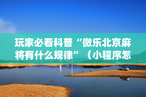 玩家必看科普“微乐北京麻将有什么规律”（小程序怎么才会赢)