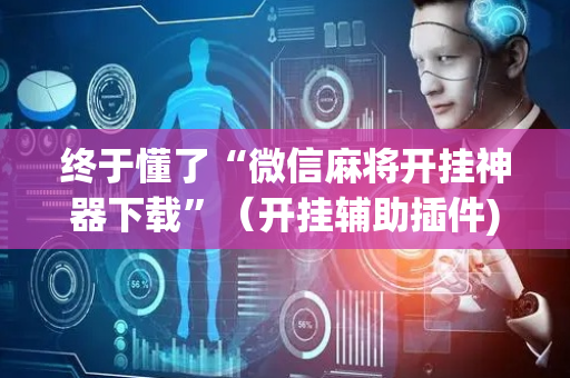 终于懂了“微信麻将开挂神器下载”（开挂辅助插件)