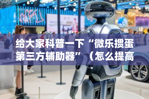 给大家科普一下“微乐掼蛋第三方辅助器”（怎么提高胜率)