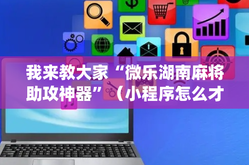 我来教大家“微乐湖南麻将助攻神器”（小程序怎么才会赢)
