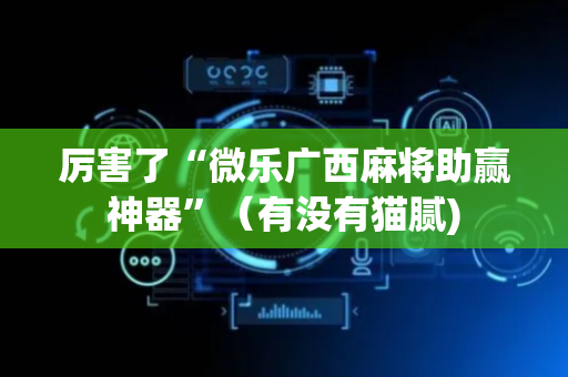 厉害了“微乐广西麻将助赢神器”（有没有猫腻)