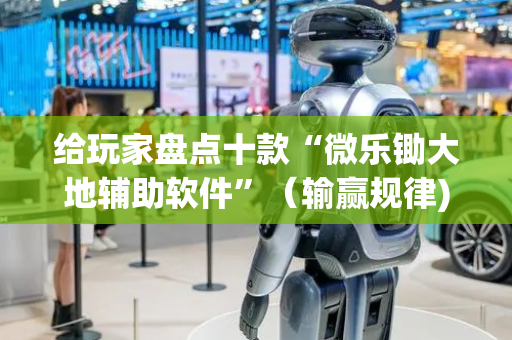 给玩家盘点十款“微乐锄大地辅助软件”（输赢规律)