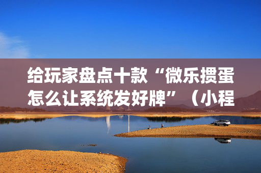 给玩家盘点十款“微乐掼蛋怎么让系统发好牌”（小程序辅助软件)