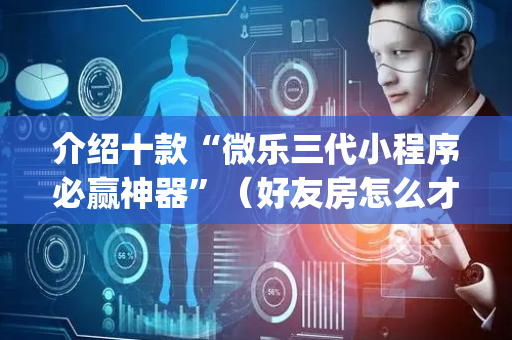 介绍十款“微乐三代小程序必赢神器”（好友房怎么才能赢)