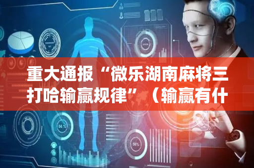 重大通报“微乐湖南麻将三打哈输赢规律”（输赢有什么规律)