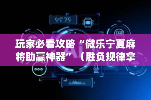 玩家必看攻略“微乐宁夏麻将助赢神器”（胜负规律拿好牌)