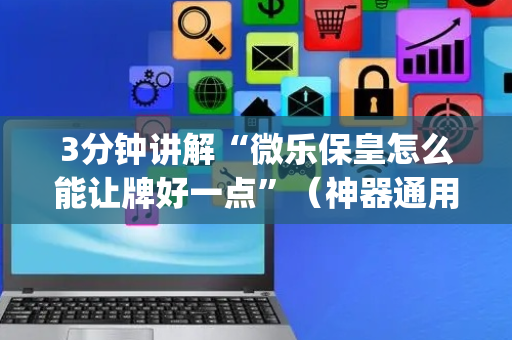 3分钟讲解“微乐保皇怎么能让牌好一点”（神器通用版)