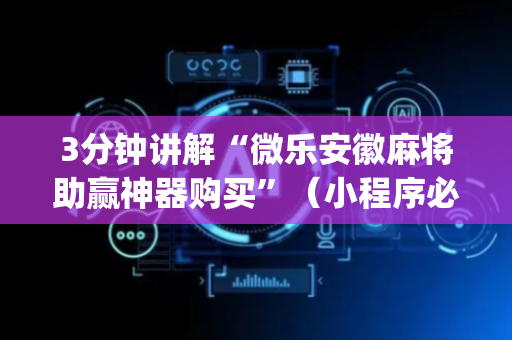 3分钟讲解“微乐安徽麻将助赢神器购买”（小程序必赢神器)