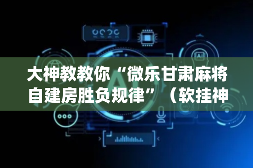 大神教教你“微乐甘肃麻将自建房胜负规律”（软挂神器)