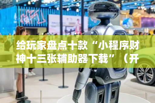 给玩家盘点十款“小程序财神十三张辅助器下载”（开挂辅助插件)