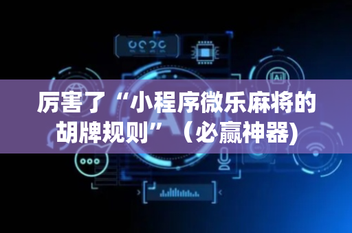 厉害了“小程序微乐麻将的胡牌规则”（必赢神器)