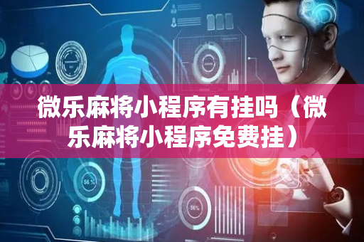 微乐麻将小程序有挂吗（微乐麻将小程序免费挂）