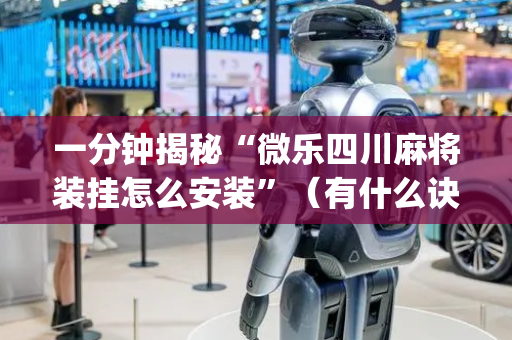 一分钟揭秘“微乐四川麻将装挂怎么安装”（有什么诀窍)