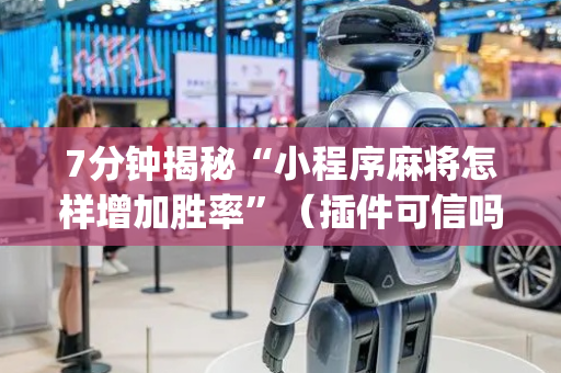 7分钟揭秘“小程序麻将怎样增加胜率”（插件可信吗)