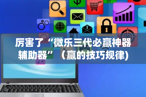 厉害了“微乐三代必赢神器辅助器”（赢的技巧规律)