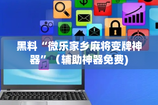 黑料“微乐家乡麻将变牌神器”（辅助神器免费)