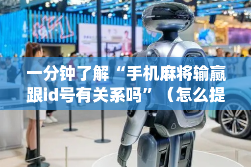 一分钟了解“手机麻将输赢跟id号有关系吗”（怎么提高胜率)