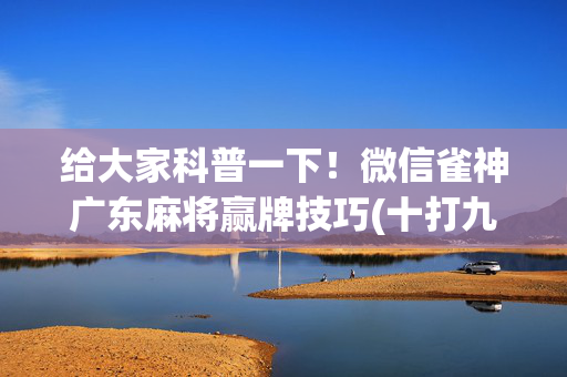 给大家科普一下！微信雀神广东麻将赢牌技巧(十打九赢的打法)
